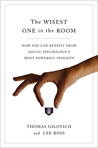 The Wisest One in the Room: How You Can Benefit from Social Psychology's Most Powerful Insights by Thomas Gilovich