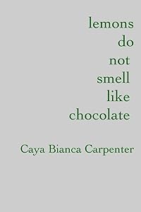 lemons do not smell like chocolate by Caya Bianca Carpenter