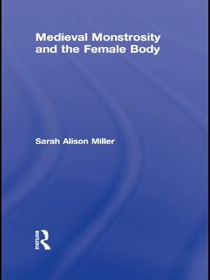 Medieval Monstrosity and the Female Body (Routledge Studies in Medieval Religion and Culture Book 8)