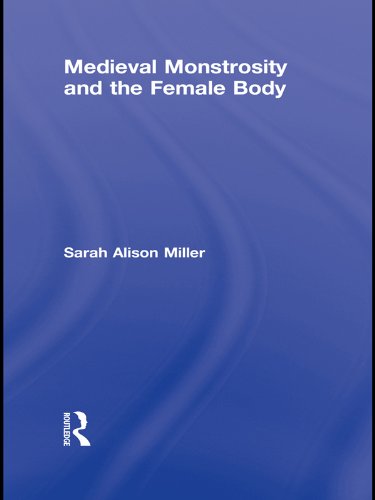 Medieval Monstrosity and the Female Body (Routledge Studies in Medieval Religion and Culture Book 8) by Sarah Alison Miller