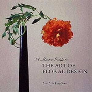 A Master Guide to the Art of Floral Design by Alisa De Jong-Stout