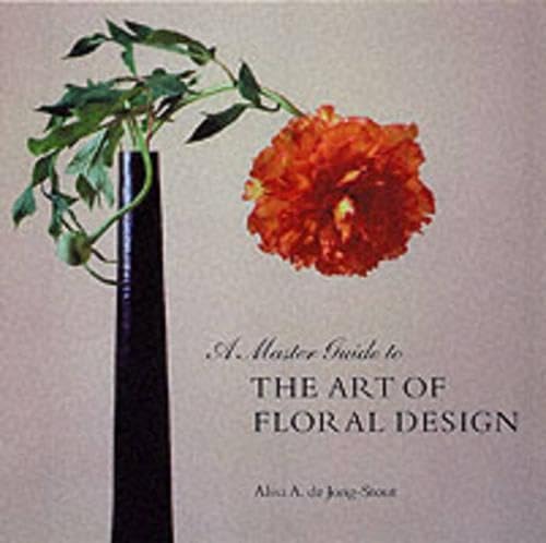 A Master Guide to the Art of Floral Design by Alisa De Jong-Stout
