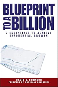 Blueprint to a Billion: 7 Essentials to Achieve Exponential Growth by David G. Thomson