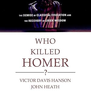 Who Killed Homer?: The Demise of Classical Education and the Recovery of Greek Wisdom