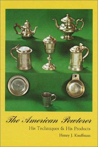 The American Pewterer: His Techniques & His Products by Henry J. Kauffman