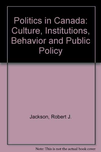Politics in Canada: Cultures, Institutions, Behavior and Public Policy by Robert J. Jackson