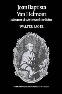 Joan Baptista Van Helmont: Reformer of Science and Medicine (Cambridge Studies in the History of Medicine) by Walter Pagel