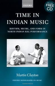 Time in Indian Music: Rhythm, Metre, and Form in North Indian Rag Performance: Rhythm, Metre and Form in North Indian Rag Performance (Oxford Monographs on Music) by Martin Clayton