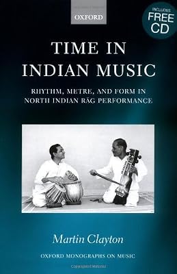 Time in Indian Music: Rhythm, Metre, and Form in North Indian Rag Performance: Rhythm, Metre and Form in North Indian Rag Performance (Oxford Monographs on Music)