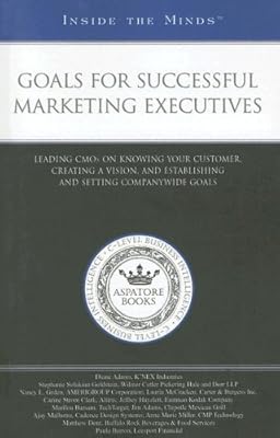 Goals for Successful Marketing Executives: Leading CMOs on Knowing Your Customer, Creating a Vision, and Establishing and Setting Companywide Goals