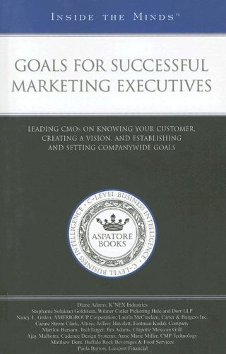 Goals for Successful Marketing Executives: Leading CMOs on Knowing Your Customer, Creating a Vision, and Establishing and Setting Companywide Goals by Aspatore Books staff