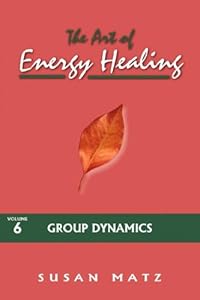 The Art of Energy Healing: Group Dynamics by Susan Matz