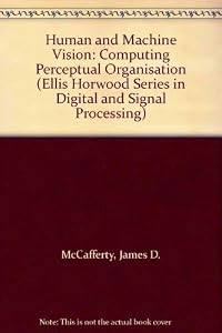 Human and Machine Vision: Computing Perceptual Organisation (Ellis Horwood Series in Digital and Signal Processing) by James D. McCafferty