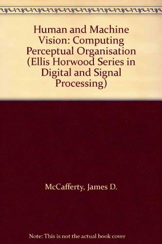 Human and Machine Vision: Computing Perceptual Organisation (Ellis Horwood Series in Digital and Signal Processing) by James D. McCafferty