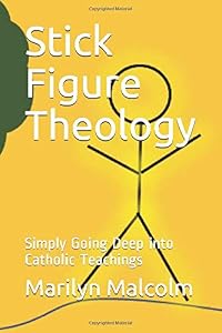 Stick Figure Theology: Simply Going Deep into Catholic Teachings by Marilyn Malcolm