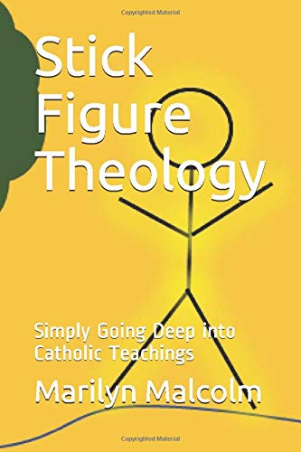 Stick Figure Theology: Simply Going Deep into Catholic Teachings by Marilyn Malcolm
