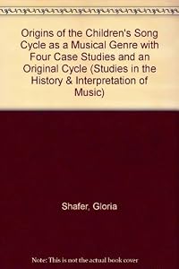 Origins of the Children's Song Cycle As a Musical Genre With Four Case Studies and an Original Cycle (Studies in the History & Interpretation of Music) by Gloria Shafer