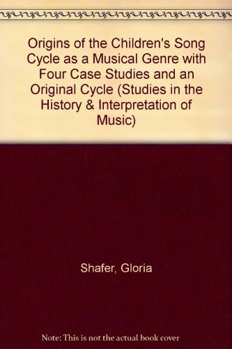 Origins of the Children's Song Cycle As a Musical Genre With Four Case Studies and an Original Cycle (Studies in the History & Interpretation of Music) by Gloria Shafer