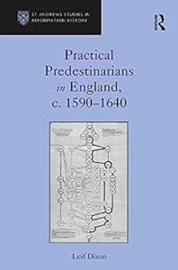 Practical Predestinarians in England, c. 1590–1640 (St Andrews Studies in Reformation History) by Leif Dixon