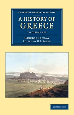 A History of Greece 7 Volume Set: From its Conquest by the Romans to the Present Time, B.C. 146 to A.D. 1864 (Cambridge Library Collection - European History)