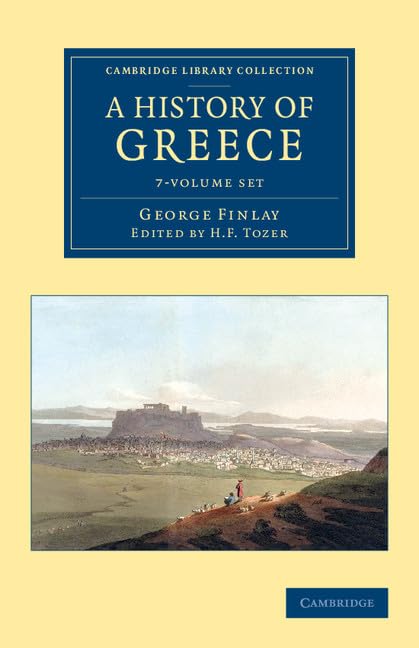 A History of Greece 7 Volume Set: From its Conquest by the Romans to the Present Time, B.C. 146 to A.D. 1864 (Cambridge Library Collection - European History) by George Finlay