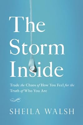 The Storm Inside: Trade the Chaos of How You Feel for the Truth of Who You Are