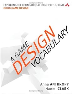A Game Design Vocabulary: Exploring the Foundational Principles Behind Good Game Design by Anna Anthropy