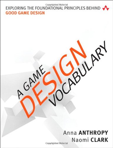 A Game Design Vocabulary: Exploring the Foundational Principles Behind Good Game Design by Anna Anthropy