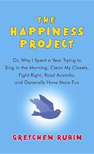 The Happiness Project: Or, Why I Spent a Year Trying to Sing in the Morning, Clean My Closets, Fight Right, Read Aristotle, and Generally Hav