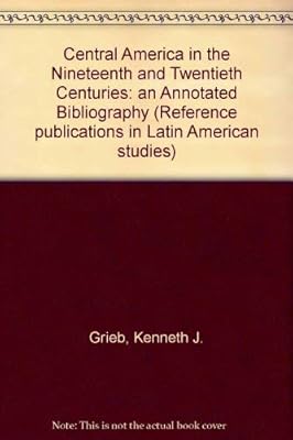 Central America in the Nineteenth and Twentieth Centuries: An Annotated Bibliography (Reference Publications in Latin American Studies)