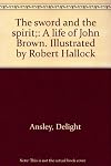 The sword and the spirit;: A life of John Brown. Illustrated by Robert Hallock