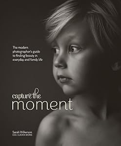 Capture the Moment: The Modern Photographer's Guide to Finding Beauty in Everyday and Family Life