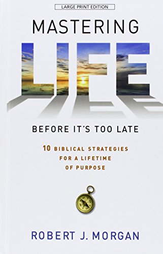 Mastering Life Before It's Too Late: 10 Biblical Strategies for a Lifetime of Purpose by Robert J. Morgan