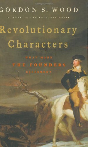 Revolutionary Characters: What Made the Founders Different by Gordon S. Wood