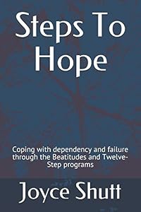 Steps To Hope: Coping with dependency and failure through the Beatitudes and Twelve-Step programs by Joyce Musselman Shutt