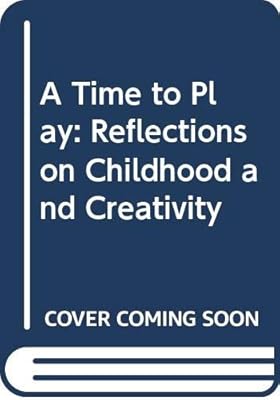 A Time to Play: Reflections on Childhood and Creativity