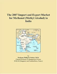 The 2007 Import and Export Market for Methanol (Methyl Alcohol) in India by Philip M. Parker