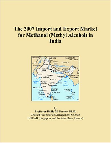 The 2007 Import and Export Market for Methanol (Methyl Alcohol) in India by Philip M. Parker