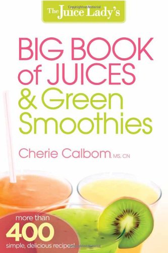 The Juice Lady's Big Book of Juices and Green Smoothies: More Than 400 Simple, Delicious Recipes! by Cherie Calbom