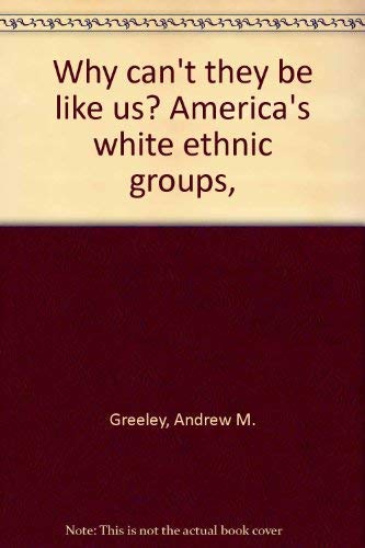 Why can't they be like us? America's white ethnic groups, by Andrew M Greeley