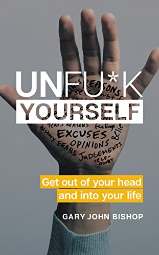 Unfu*k Yourself: Get Out of Your Head and Into Your Life by GARY JOHN BISHOP
