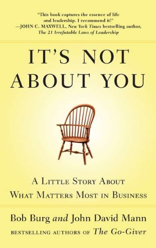 It's Not About You: A Little Story About What Matters Most in Business by Bob Burg