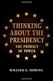 William G. Howell (with David Brent), "Thinking about the Presidency: The Primacy of Power" (Princeton UP,  2013)