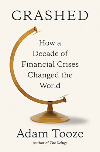 Crashed: How a Decade of Financial Crises Changed the World by ADAM TOOZE