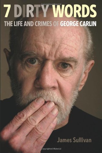 7 Dirty Words: The Life and Crimes of George Carlin by James Sullivan