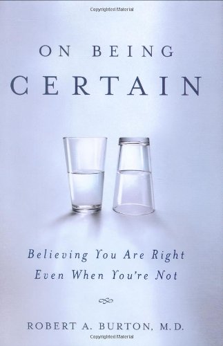 On Being Certain: Believing You Are Right Even When You're Not by Robert Burton