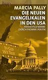 Die Neuen Evangelikalen in den USA: Freiheitsgewinne durch fromme Politik - Marcia Pally