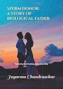 Sperm Donor: a story of biological father: Inspired by heart breaking sperm donor story by Jayaram Chandrasekar