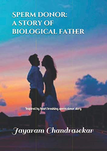 Sperm Donor: a story of biological father: Inspired by heart breaking sperm donor story by Jayaram Chandrasekar