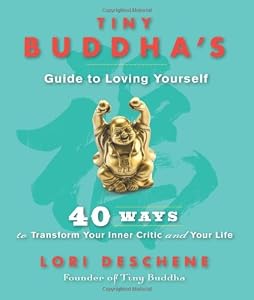 Tiny Buddha's Guide to Loving Yourself: 40 Ways to Transform Your Inner Critic and Your Life by Lori Deschene
